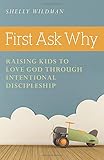 First Ask Why: Raising Kids to Love God Through Intentional Discipleship
