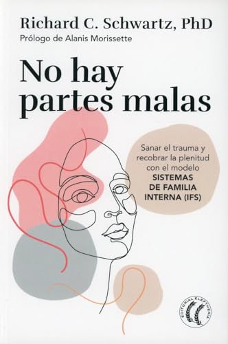 No hay partes malas: Sanar el trauma y recobrar la plenitud con el modelo SISTEMAS DE FAMILIA INTERNA (IFS) (SIN COLECCION)