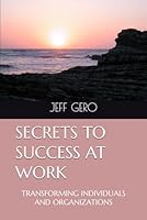 SECRETS TO SUCCESS AT WORK: TRANSFORMING INDIVIDUALS AND ORGANIZATIONS 198060374X Book Cover