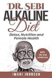 Dr. Sebi Alkaline Diet: Detox, Nutrition and Female Health (Dr. Sebi Diet and Cookbooks - Dr. Sebi Books Series)