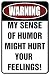 WARNING My Sense of Humor Might Hurt Your Feelings! - Funny Metal Sign for your garage, man cave, yard or wall. By SignDragon