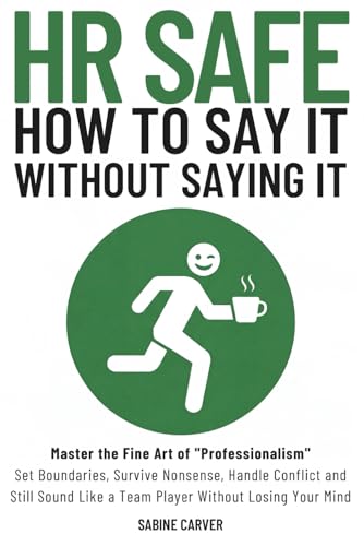 (HR SAFE) HOW TO SAY IT WITHOUT SAYING IT: Master the Fine Art of "Professionalism": Set Boundaries, Survive Nonsense, Handle Conflict and Still Sound Like a Team Player Without Losing Your Mind