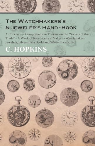 The Watchmakers's and jeweler's Hand-Book;A Concise yet Comprehensive Treatise on the "Secrets of the Trade" - A Work of Rare Practical Value to ... Silversmiths, Gold and Silver-Platers, Etc