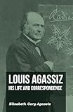 Louis Agassiz - His Life and Correspondence - Volume I