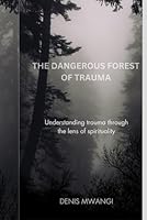 THE DANGEROUS FOREST OF TRAUMA: Understanding trauma from the lens of spirituality B0F62TTR7R Book Cover