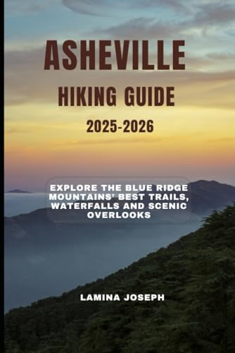 ASHEVILLE HIKING GUIDE 2025-2026: Explore the Blue Ridge Mountains’ Best Trails, Waterfalls and...