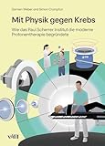 Mit Physik gegen Krebs: Wie das Paul Scherrer Institut die moderne Protonentherapie begründete - Damien Weber, Simon Crompton 