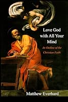 Love God With All Your Mind: An Outline of the Christian Faith 1521937532 Book Cover