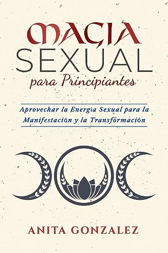 Magia Sexual para Principiantes: APROVECHAR LA ENERGÍA SEXUAL PARA LA MANIFESTACIÓN Y LA TRANSFORMACIÓN (Spanish Edition)