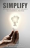 Simplify: 25 Simple Habits of Highly Successful People (Habits of Highly Effective People & Traits, Characteristics & Daily Routines of Successful People Books) (UPDATED 2020) (English Edition) - Dr. Shah Faisal Ahmad, Matt Morris 