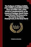 The Pedigree of William Griffith, John Griffith and Griffith Griffiths (Sons of Griffith John, of the Parish of Llanddewi Brefi, in the County of ... of Chester, Pennsylvania, in the Early Part O