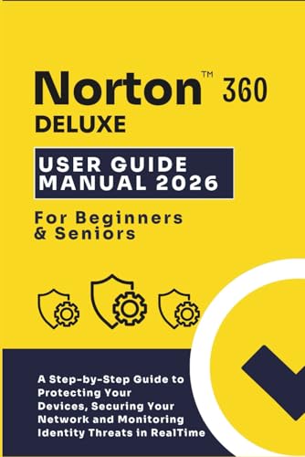 NORTON 360 DELUXE USER MANUAL 2026 FOR BEGINNERS AND SENIORS: A Step-by-Step Guide to Protecting Your Devices,Securing Your Network,and Monitoring Identity Threats in RealTime
