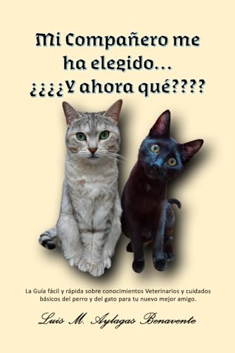 Mi Compañero me ha elegido… ¿¿¿¿Y ahora qué????: La Guía fácil y rápida sobre conocimientos Veterinarios y cuidados básicos del perro y del gato para tu nuevo mejor amigo. (Spanish Edition)