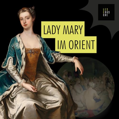Mary Wortley Montagu: Eine abenteuerliche Reise in Briefen
