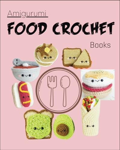 Amigurumi Food Crochet Books: Crocheting Familiar Dishes For Beginner