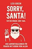 SORRY, SANTA! Ich bin dieses Jahr raus. Der Adventskalender für Frauen mit Genug von Allem.: Geschenk für Freundin, Mama, Kollegin oder Dich selbst. ... das du an Weihnachten wirklich brauchst!