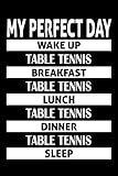  My Perfect Day Wake up, TABLE TENNIS Breakfast …: Funny Journal Notebook for TABLE TENNIS lovers, Birthday Gag Gift Joke Present, Funny Greeting and ... for Women, men, kids, friends 6x9-120 pages 