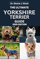 THE ULTIMATE YORKSHIRE TERRIER GUIDE: Everything You Need To Know About Care, Training And Loving Your Yorkie (EVERYTHING DOGS) B0DFMTQC4M Book Cover
