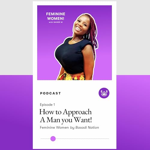 Basadi Nation Podcast: Feminine Women 001 - How to Approach The Man You Want!