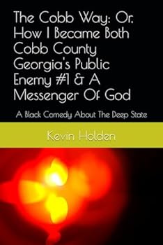 The Cobb Way: Or, How I Became Both Cobb County Georgia's Public Enemy #1 & A Messenger Of God: A Black Comedy About The Deep State