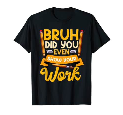 Bruh Did You Even Show Your Work Humorous Funny Math Teacher Camiseta