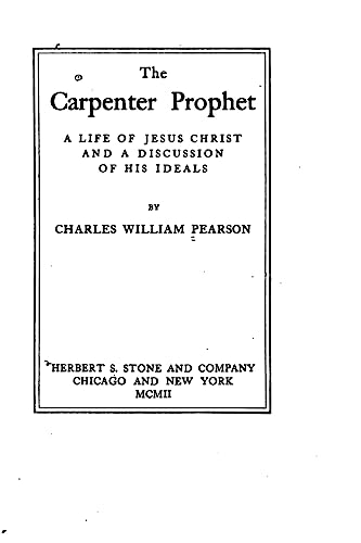 The Carpenter Prophet, a Life of Jesus Christ and a Discussion of His Ideals