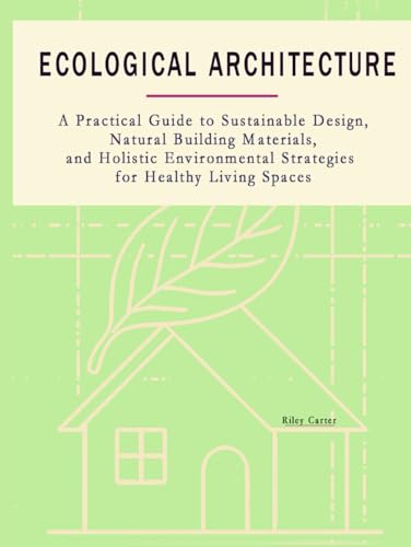 Ecological Architecture: A Practical Guide to Sustainable Design, Natural Building Materials, and...