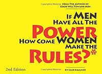 If Men Have All the Power How Come Women Make the Rules: and other radical thoughts for men who want more fairness from women 1453800379 Book Cover