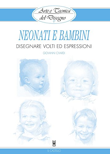 Neonati E Bambini. Disegnare Volti Ed Espressioni. Ediz. Illustrata Neonati E Bambini. Disegnare Volti Ed Espressioni. Ediz. Illustrata