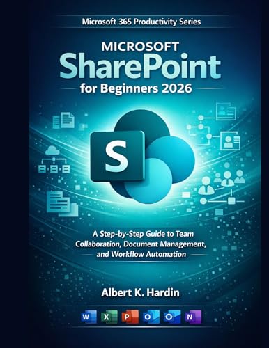 MICROSOFT SharePoint For Beginners 2026: A Step-by-Step Guide to Team Collaboration, Document Management, and Workflow Automation (Microsoft 365 Productivity Series Book 5)