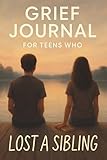 Grief Journal for Teens Who Lost a Sibling: A Guided Journey Toward Healing, Memory, and Resilience