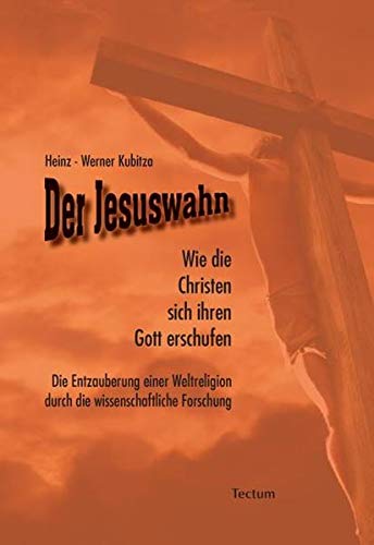 Der Jesuswahn: Wie die Christen sich ihren Gott