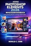  ADOBE PHOTOSHOP ELEMENTS 2026 BENUTZERHANDBUCH: Lerne Fotobearbeitung, Retusche und Design auf einfache Weise