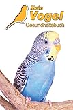  Mein Vogel Gesundheitsbuch: Wellensittich  109 Seiten, 15cm x 23cm ca. A5  Notizbuch zum Ausfüllen für Tierarztbesuche & Training oder als Tagebuch etc. für Vogelbesitzer  Eintragbuch