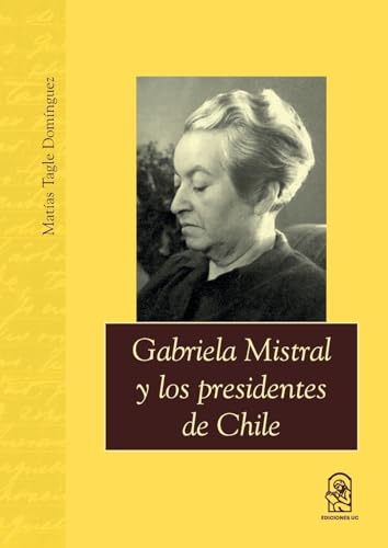 Gabriela Mistral y los presidentes de Chile (Spanish Edition)