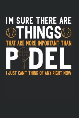 I'm Sure There Are Things That Are More Important Than Padel I Just Can't Think Of Any Right Now: Paddle Tennis Padel Notebook Journal 6x9 120 Lined Pages