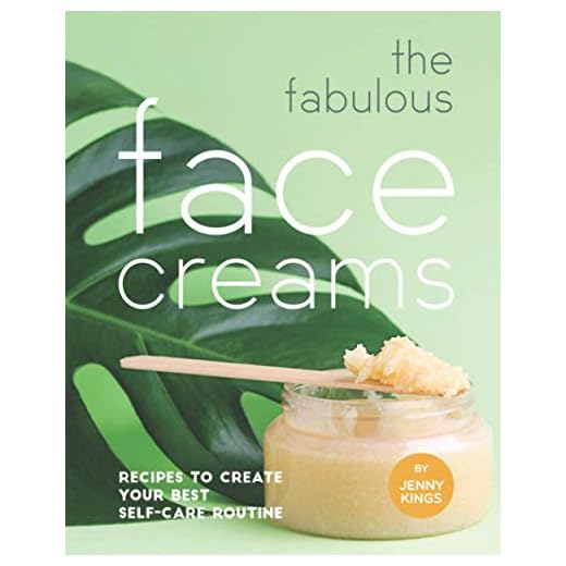 The Fabulous Face Creams: Recipes to Create Your Best Self-care Routine