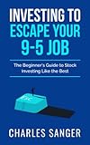 Investing to Escape Your Nine-to-Five Job: The Beginner's Guide to Stock Investing Like the Best