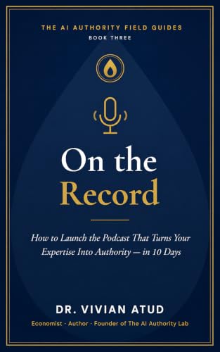 On The Record: How to Launch The Podcast that Turns Your Expertise into Authority - in 10 Days