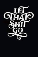 Let That Shit Go: Journal / Diary / Notebook / 120 blank lined pages to express your inner thoughts & list the things that pissed you off today to help you find inner peace and happiness. 1790829844 Book Cover