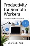 PRODUCTIVITY FOR REMOTE WORKERS: Thrive while Working from Home