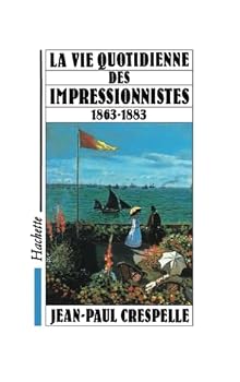 La vie quotidienne des impressionnistes: Du Salon des refuses (1863) a la mort de Manet (1883)