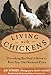 Living with Chickens: Everything You Need to Know to Raise Your Own Backyard Flock