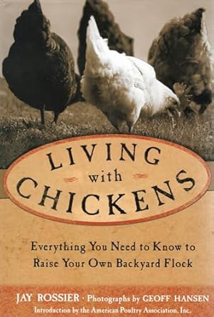 Living with Chickens: Everything You Need to Know to Raise Your Own Backyard Flock