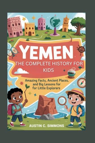 YEMEN: The Complete History for Kids: Amazing Facts, Ancient Places, and Big Lessons for Little Explorers (Collections of books on the histories of Asia Countries)