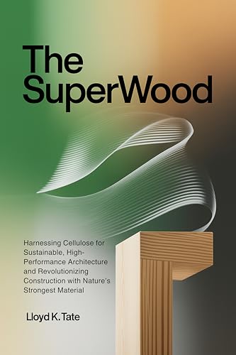 The SuperWood: Harnessing Cellulose for Sustainable, High-Performance Architecture and Revolutionizing Construction with Nature’s Strongest Material