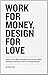 Work for Money, Design for Love: Answers to the Most Frequently Asked Questions About Starting and Running a Successful Design Business (Voices That Matter)