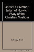 Christ Our Mother: Julian of Norwich (Way of the Christian Mystics) 0894536230 Book Cover