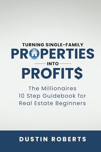 Turning Single-Family Properties into Profit$: The Millionaires 10 Step Guidebook