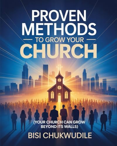 PROVEN METHODS TO GROW YOUR CHURCH: YOUR CHURCH CAN GROW BEYOND ITS WALLS